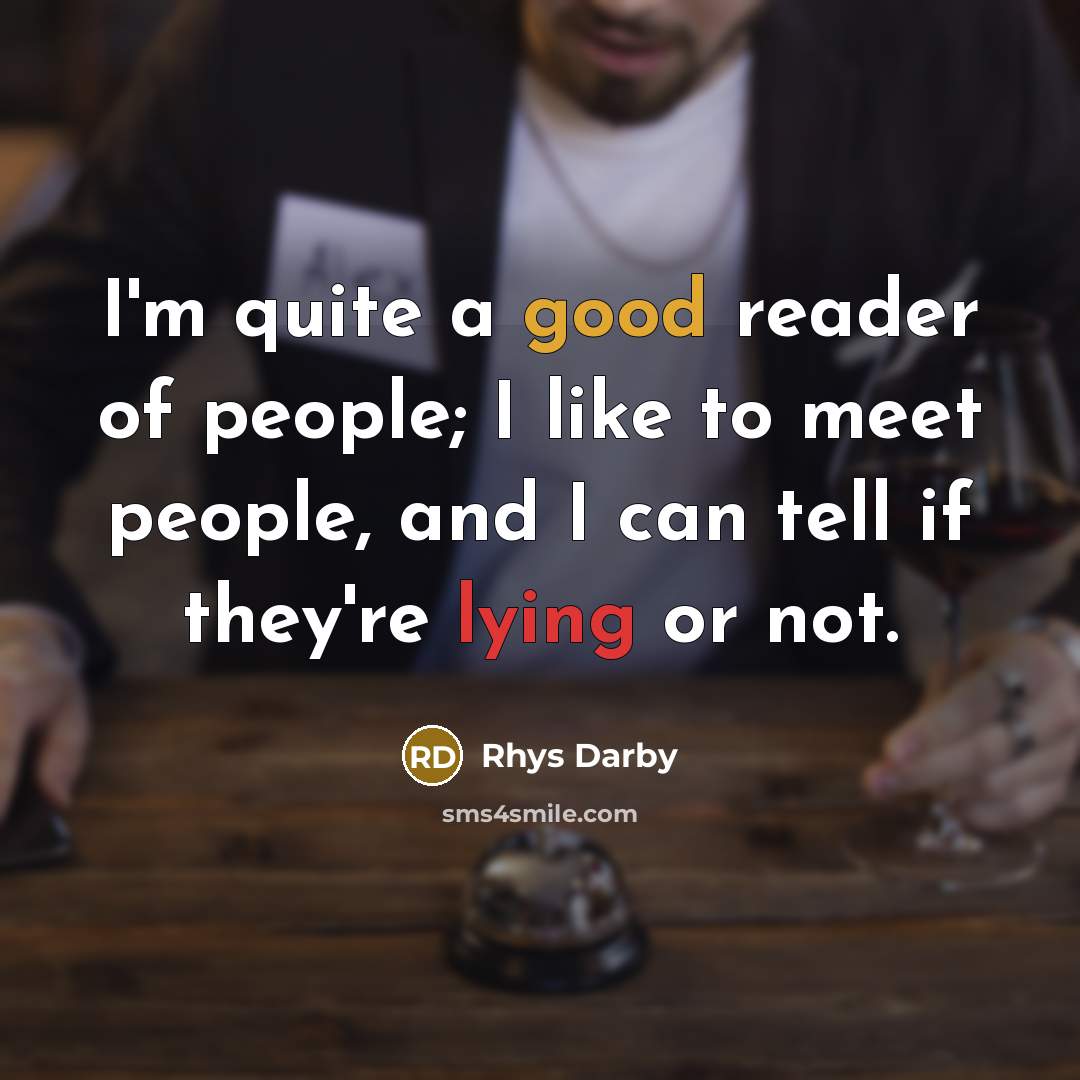 “I'm quite a good reader of people; I like to meet people, and I can tell if they're lying or not.” quote by Rhys Darby