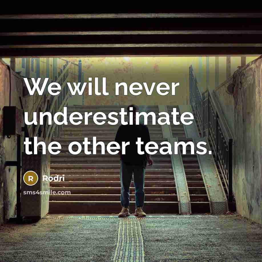 “We will never underestimate the other teams.” quote by Rodri