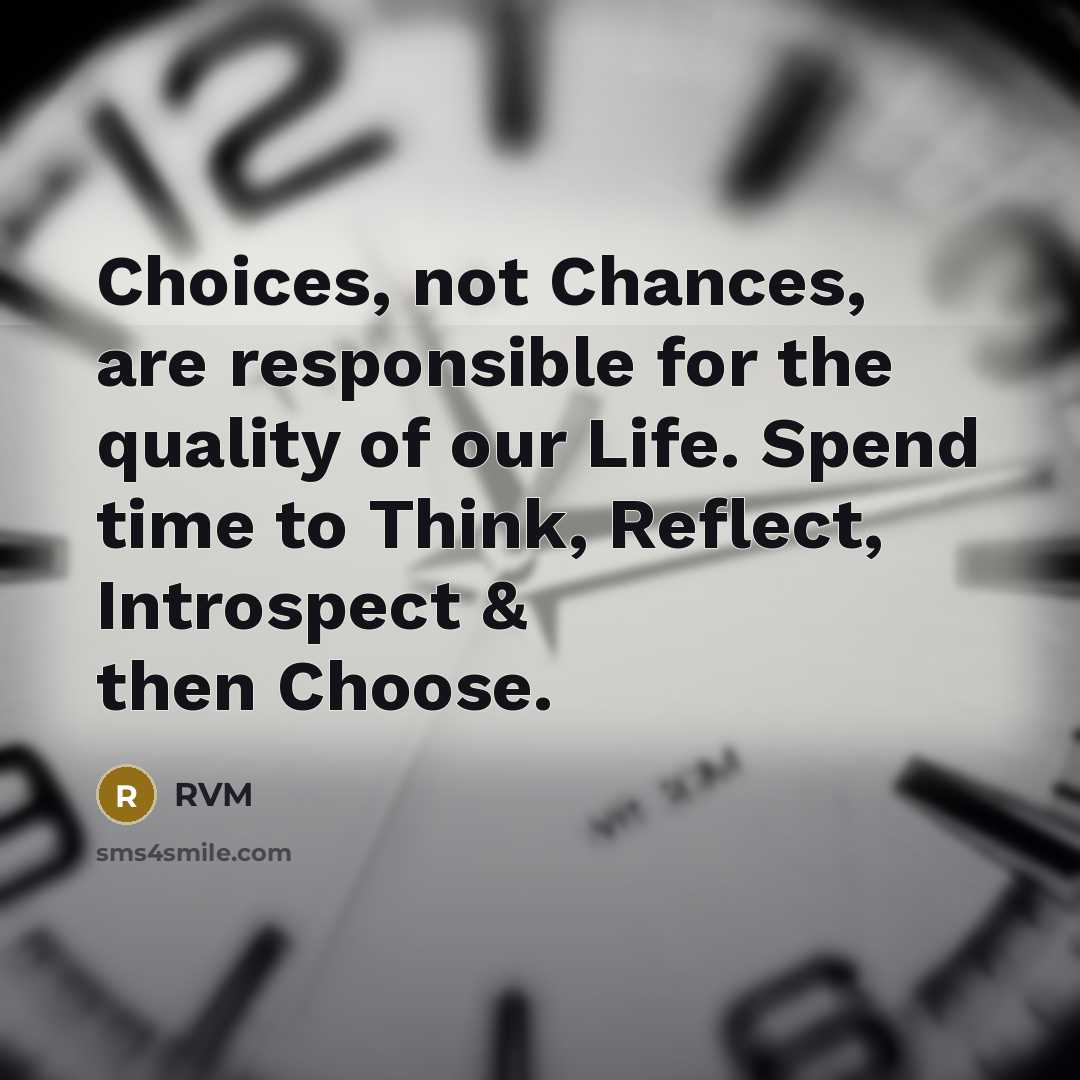 “Choices, not Chances, are responsible for the quality of our Life. Spend time to Think, Reflect, Introspect & then Choose.” quote by RVM