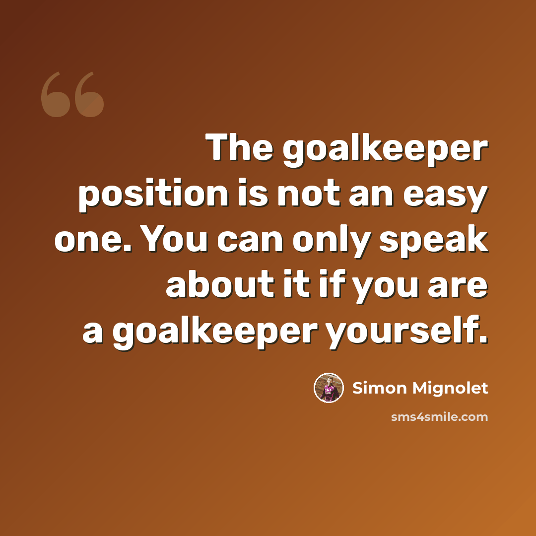“The goalkeeper position is not an easy one. You can only speak about it if you are a goalkeeper yourself.” quote by Simon Mignolet