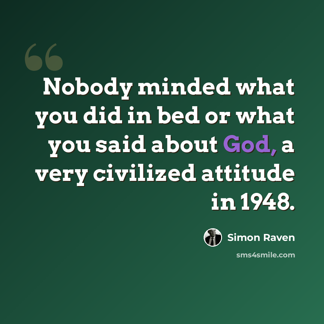 “Nobody minded what you did in bed or what you said about God, a very civilized attitude in 1948.” quote by Simon Raven