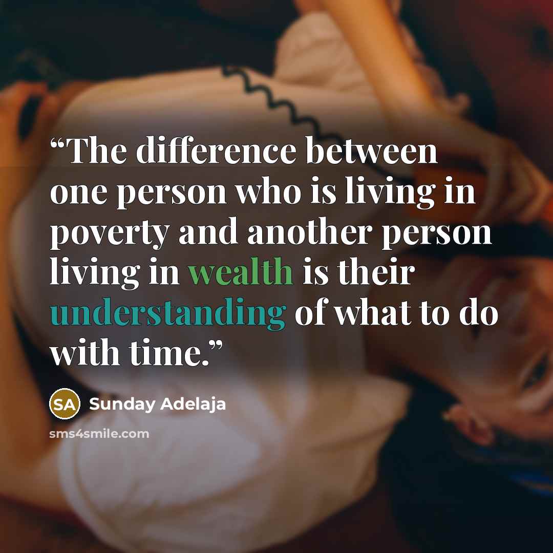 “The difference between one person who is living in poverty and another person living in wealth is their understanding of what to do with time.” quote by Sunday Adelaja