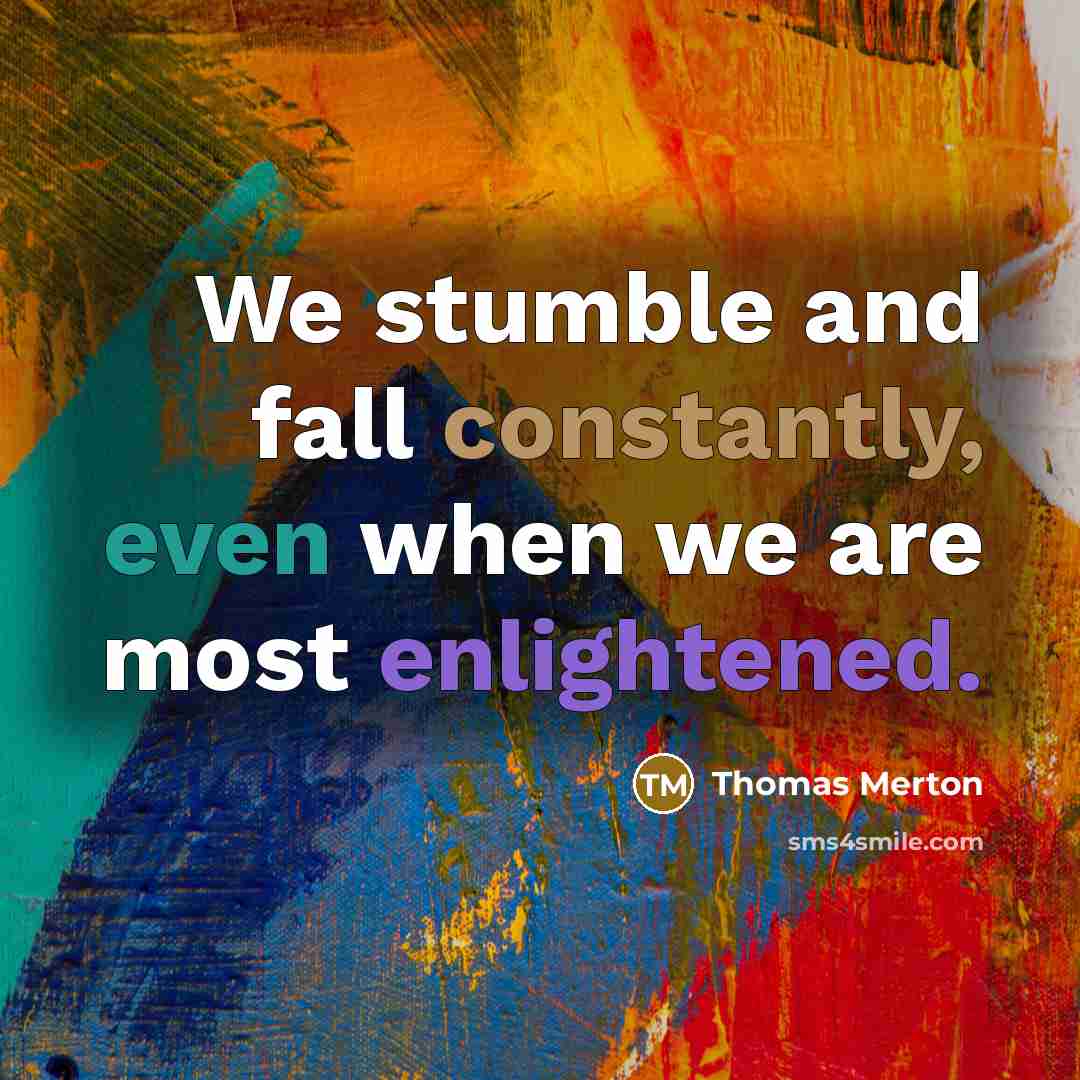 “We stumble and fall constantly, even when we are most enlightened.” quote by Thomas Merton