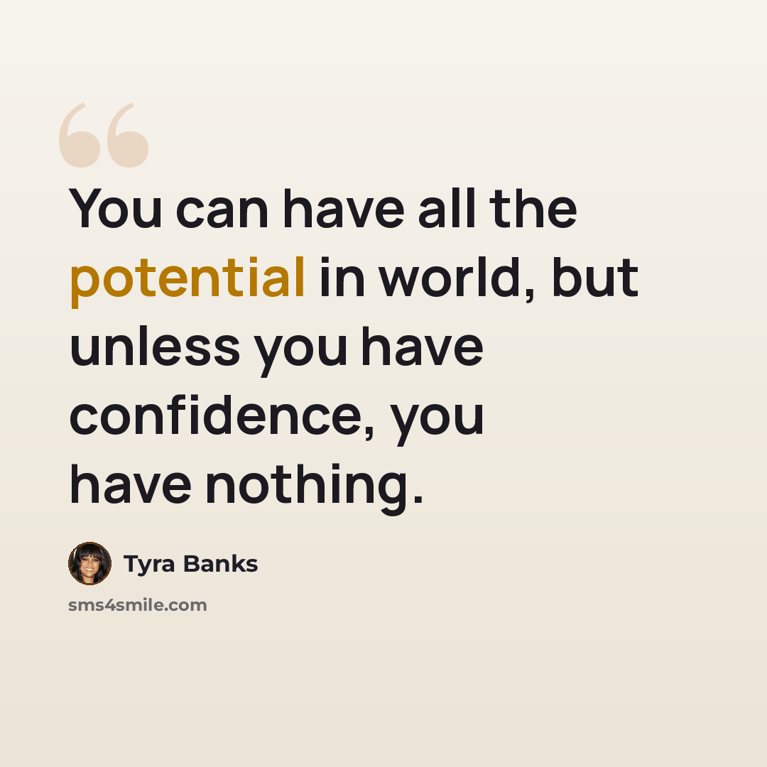 “You can have all the potential in world, but unless you have confidence, you have nothing.” quote by Tyra Banks