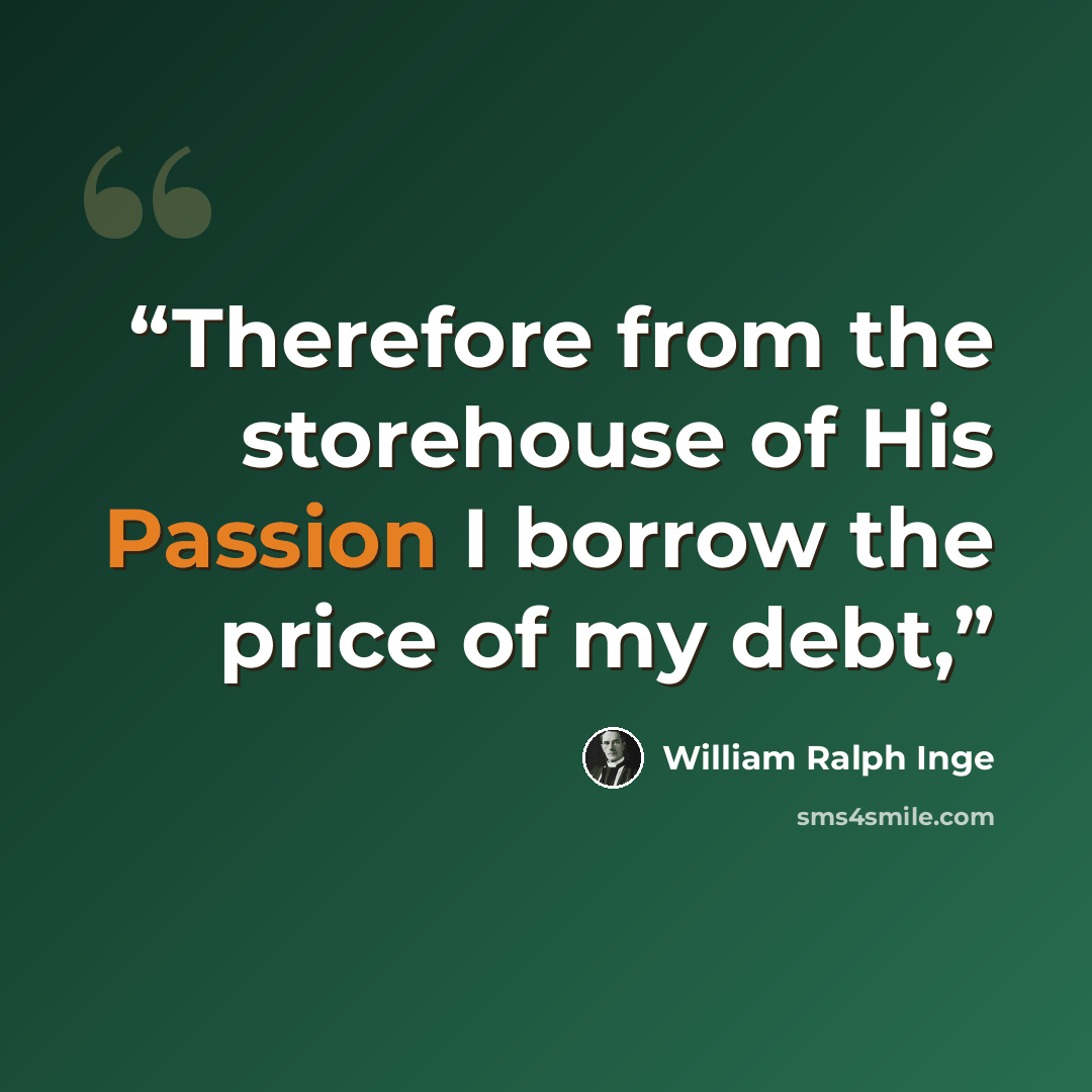 “Therefore from the storehouse of His Passion I borrow the price of my debt,” quote by William Ralph Inge