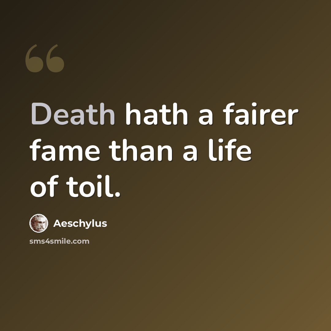 “Death hath a fairer fame than a life of toil.” quote by Aeschylus