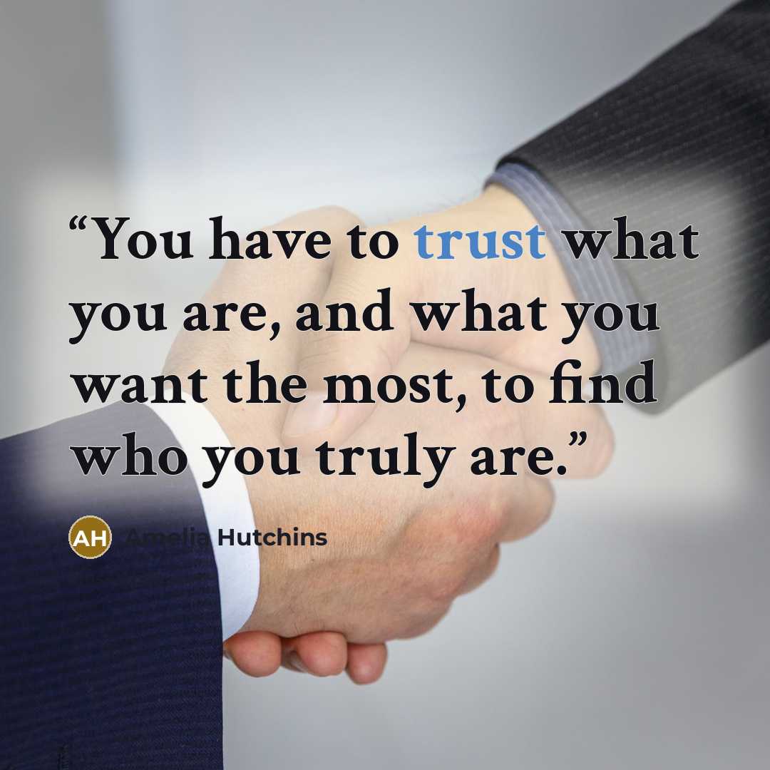 “You have to trust what you are, and what you want the most, to find who you truly are.” quote by Amelia Hutchins