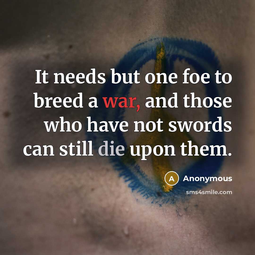 “It needs but one foe to breed a war, and those who have not swords can still die upon them.” quote by Anonymous