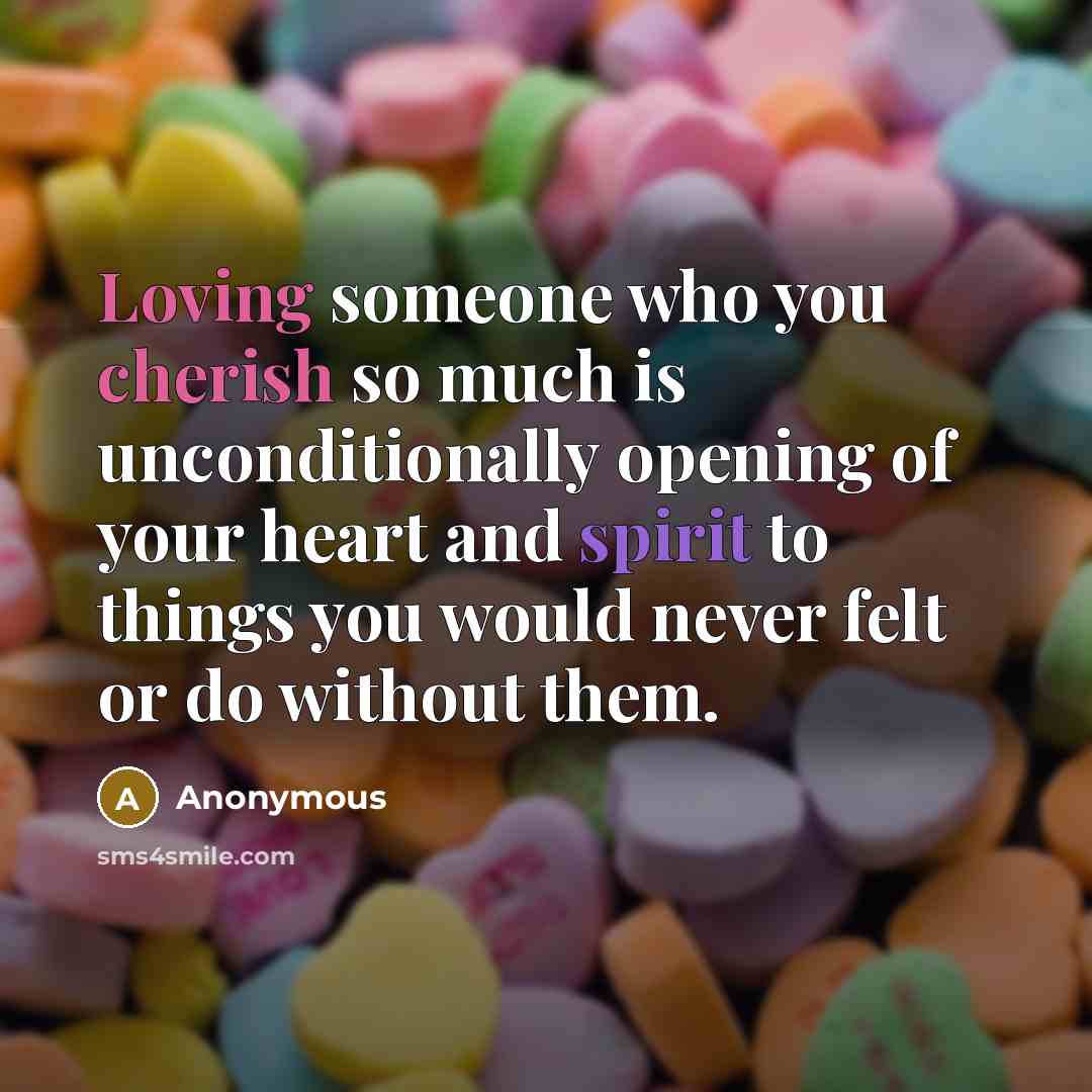 “Loving someone who you cherish so much is unconditionally opening of your heart and spirit to things you would never felt or do without them.” quote by Anonymous