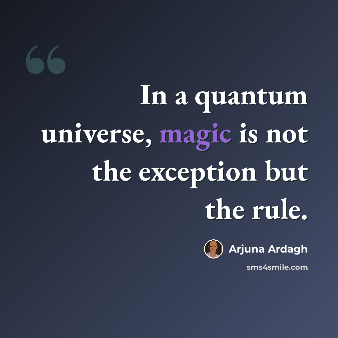 “In a quantum universe, magic is not the exception but the rule.” quote by Arjuna Ardagh