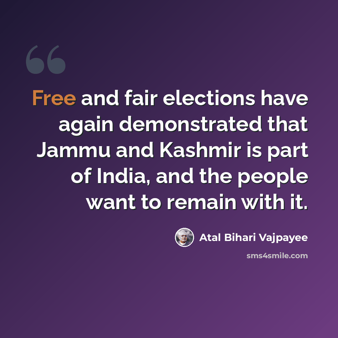 “Free and fair elections have again demonstrated that Jammu and Kashmir is part of India, and the people want to remain with it.” quote by Atal Bihari Vajpayee