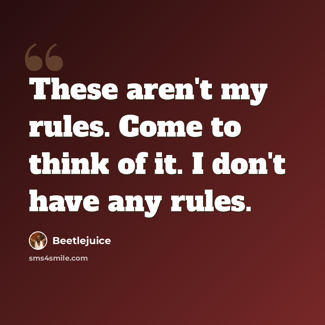 “These aren't my rules. Come to think of it. I don't have any rules.” quote by Beetlejuice