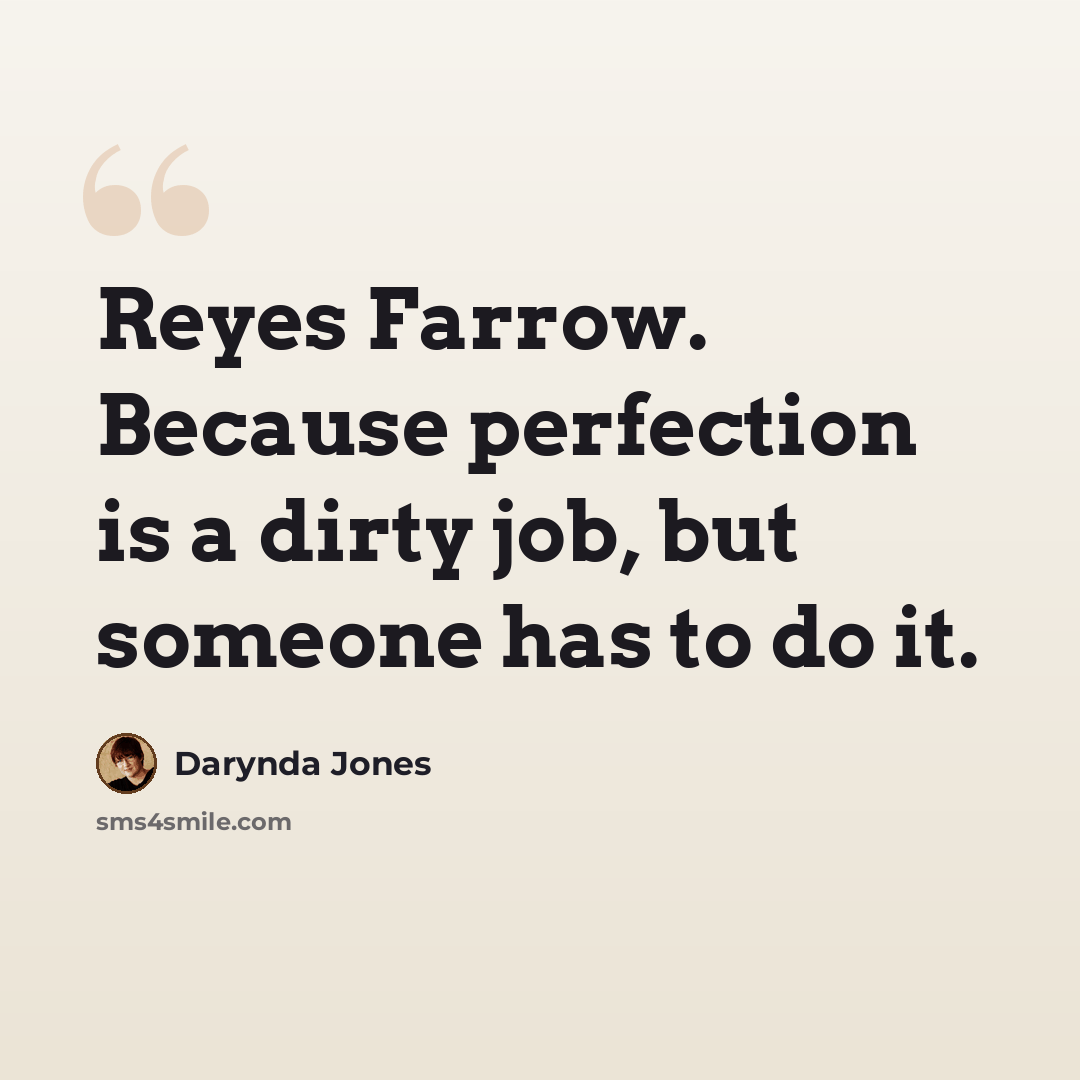 “Reyes Farrow. Because perfection is a dirty job, but someone has to do it.” quote by Darynda Jones