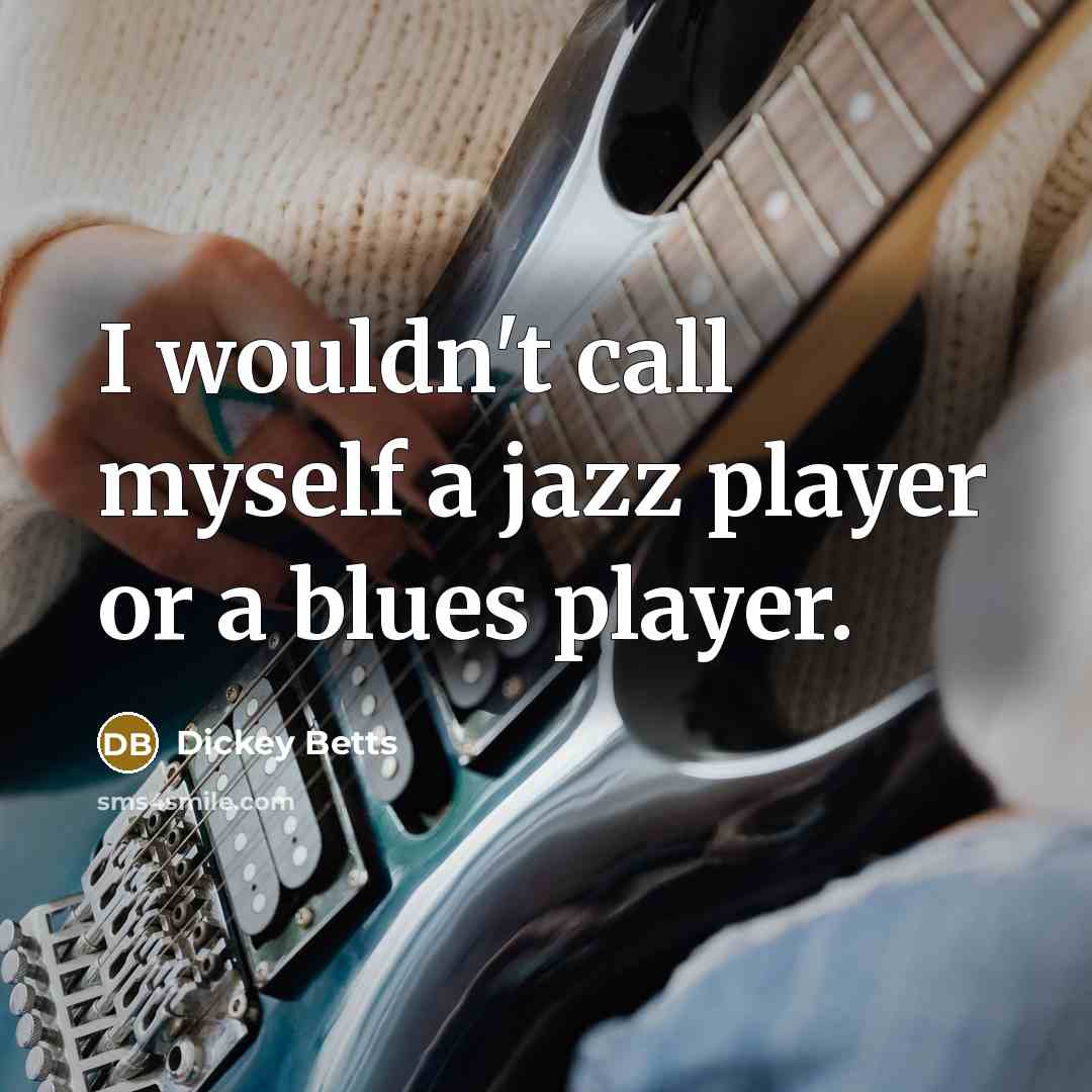 “I wouldn't call myself a jazz player or a blues player.” quote by Dickey Betts