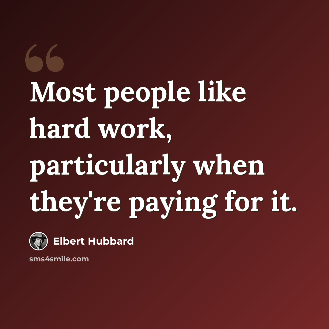“Most people like hard work, particularly when they're paying for it.” quote by Elbert Hubbard