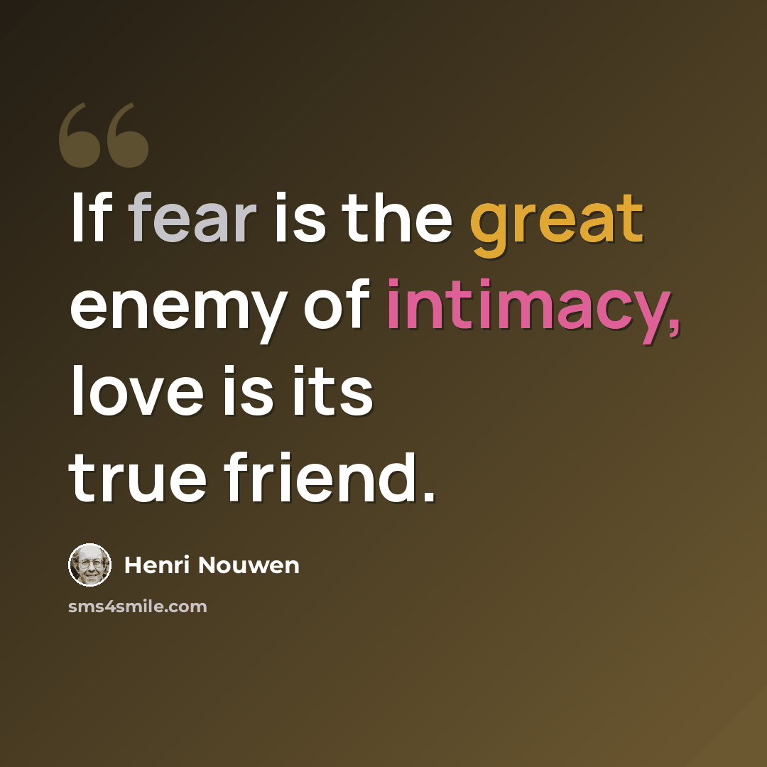“If fear is the great enemy of intimacy, love is its true friend.” quote by Henri Nouwen
