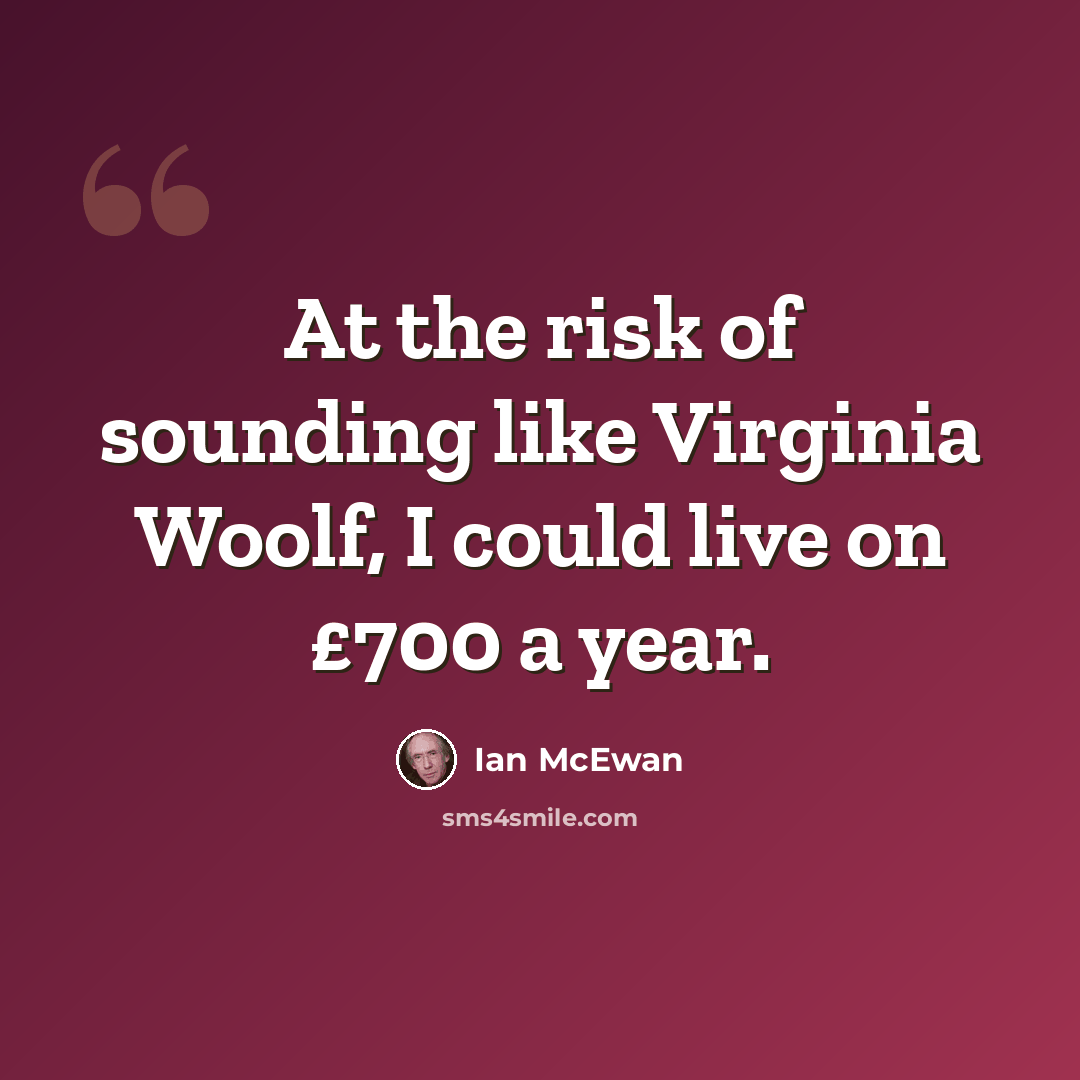 “At the risk of sounding like Virginia Woolf, I could live on £700 a year.” quote by Ian Mcewan