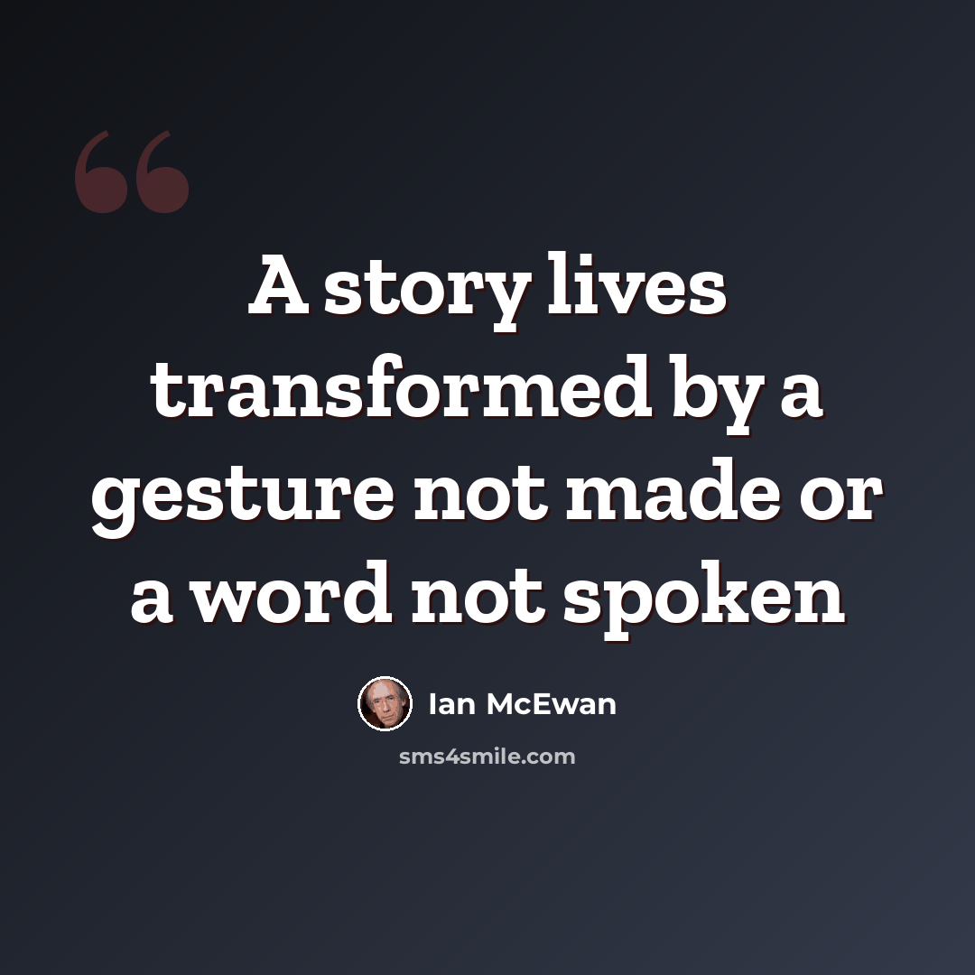 “A story lives transformed by a gesture not made or a word not spoken” quote by Ian Mcewan