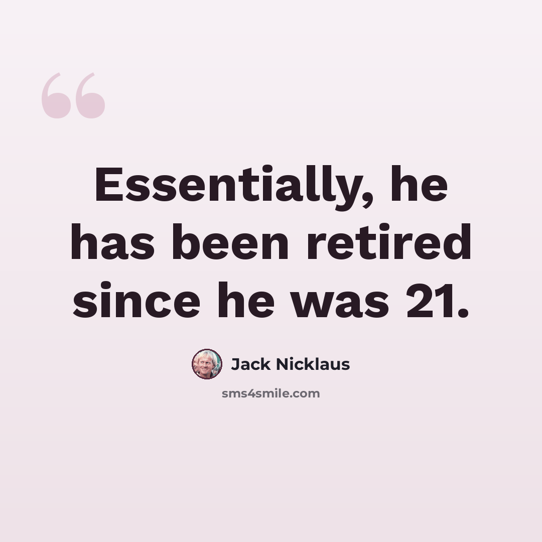 “Essentially, he has been retired since he was 21.” quote by Jack Nicklaus
