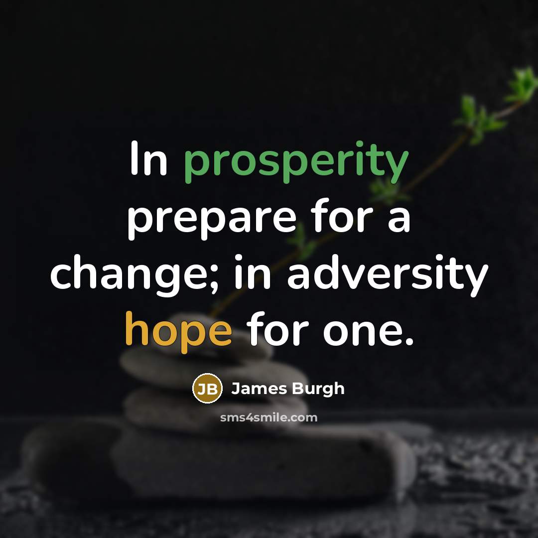 “In prosperity prepare for a change; in adversity hope for one.” quote by James Burgh