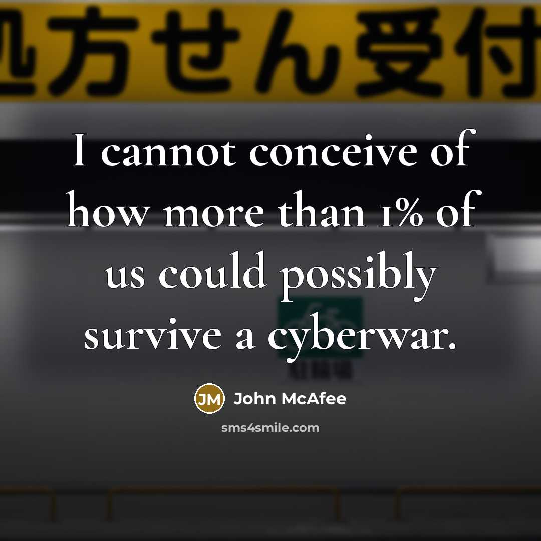 “I cannot conceive of how more than 1% of us could possibly survive a cyberwar.” quote by John McAfee