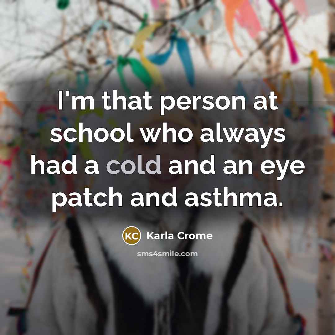 “I'm that person at school who always had a cold and an eye patch and asthma.” quote by Karla Crome
