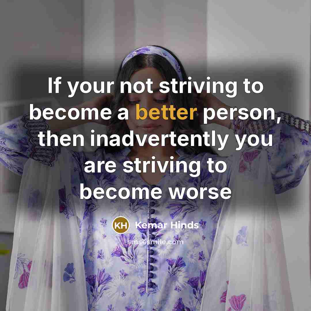 “If your not striving to become a better person, then inadvertently you are striving to become worse” quote by Kemar Hinds