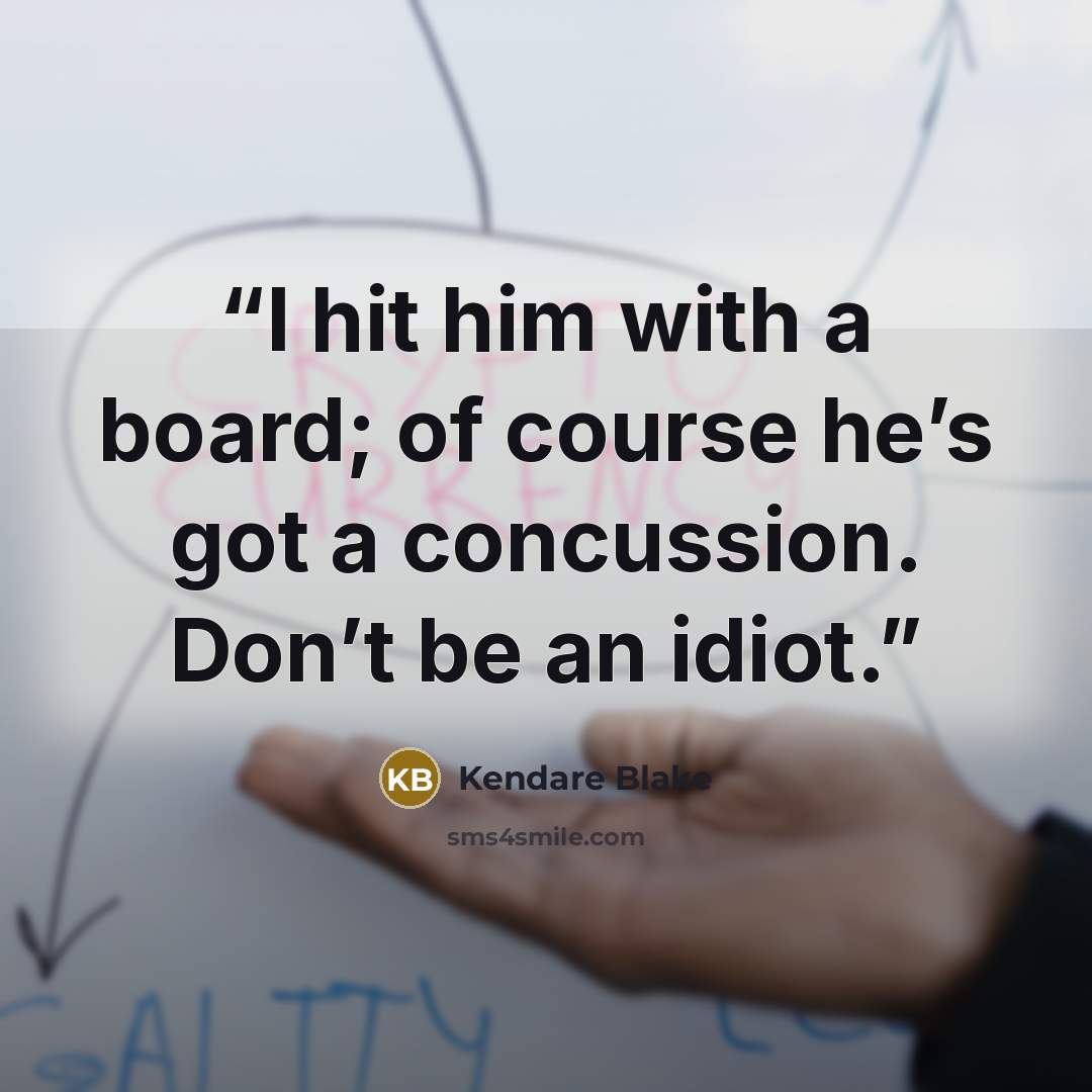 “I hit him with a board; of course he’s got a concussion. Don’t be an idiot.” quote by Kendare Blake