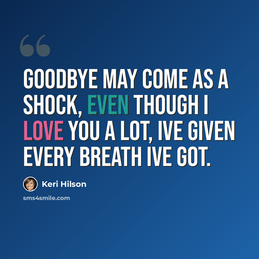 “Goodbye may come as a shock, Even though I love you a lot, Ive given every breath Ive got.” quote by Keri Hilson
