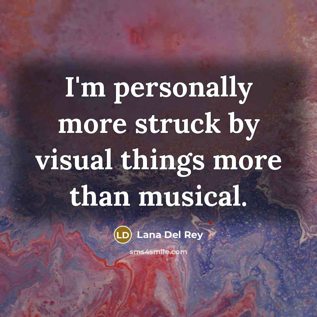 “I'm personally more struck by visual things more than musical.” quote by Lana Del Rey