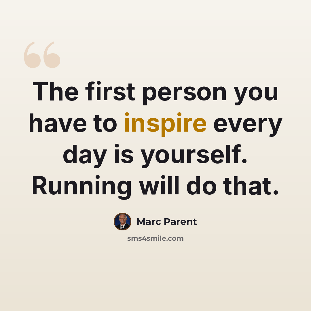 “The first person you have to inspire every day is yourself. Running will do that.” quote by Marc Parent