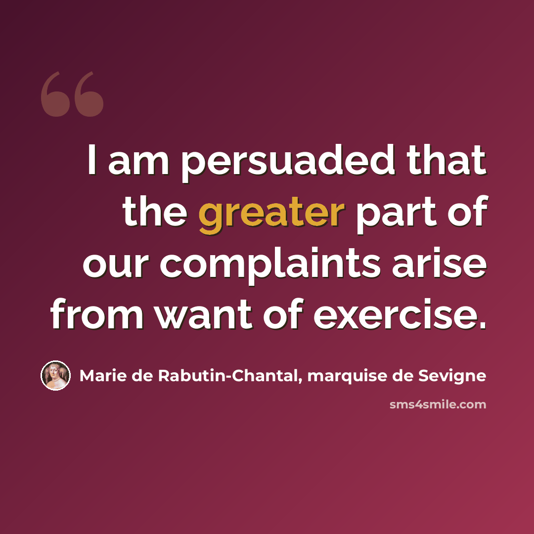 “I am persuaded that the greater part of our complaints arise from want of exercise.” quote by Marie de Rabutin-Chantal, marquise de Sevigne
