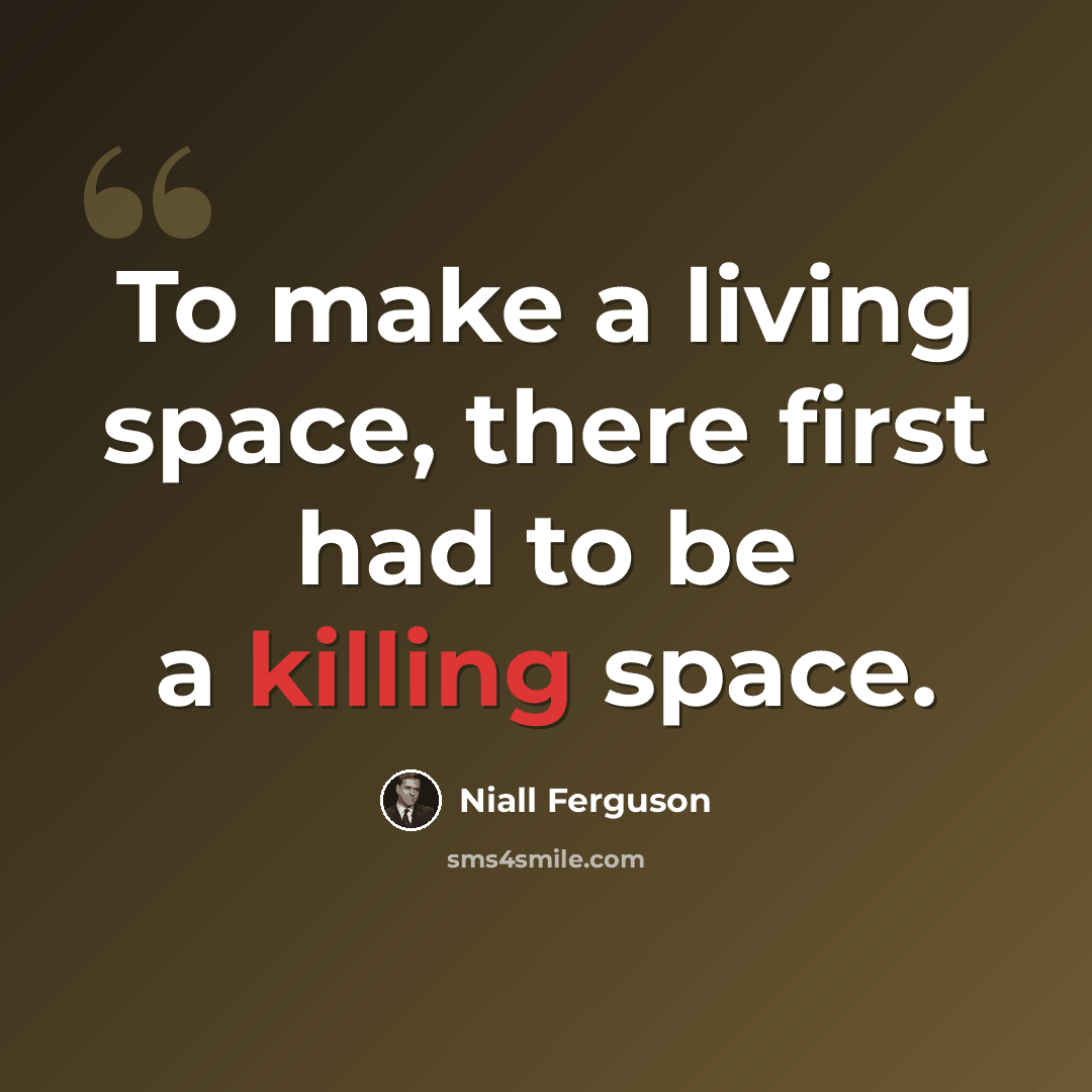 “To make a living space, there first had to be a killing space.” quote by Niall Ferguson
