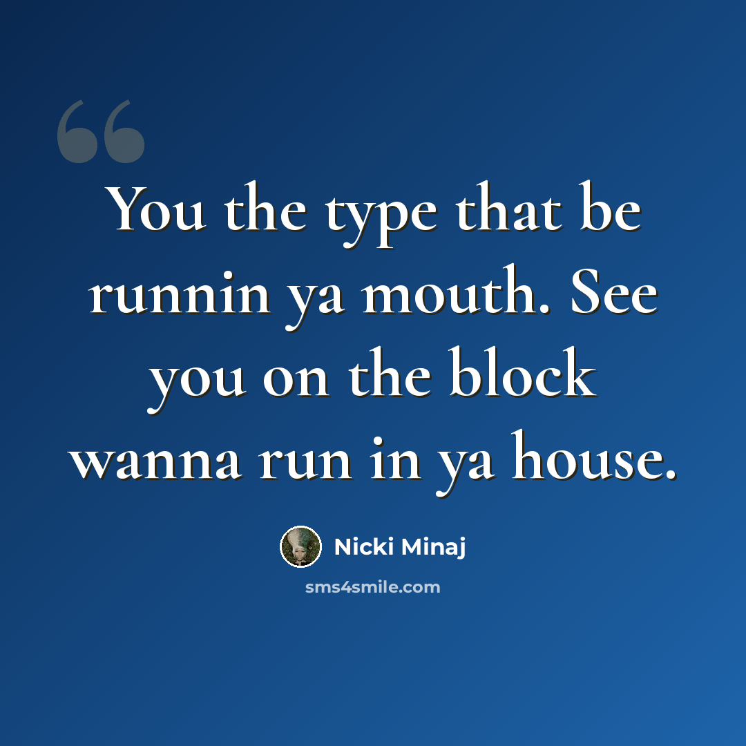 “You the type that be runnin ya mouth. See you on the block wanna run in ya house.” quote by Nicki Minaj