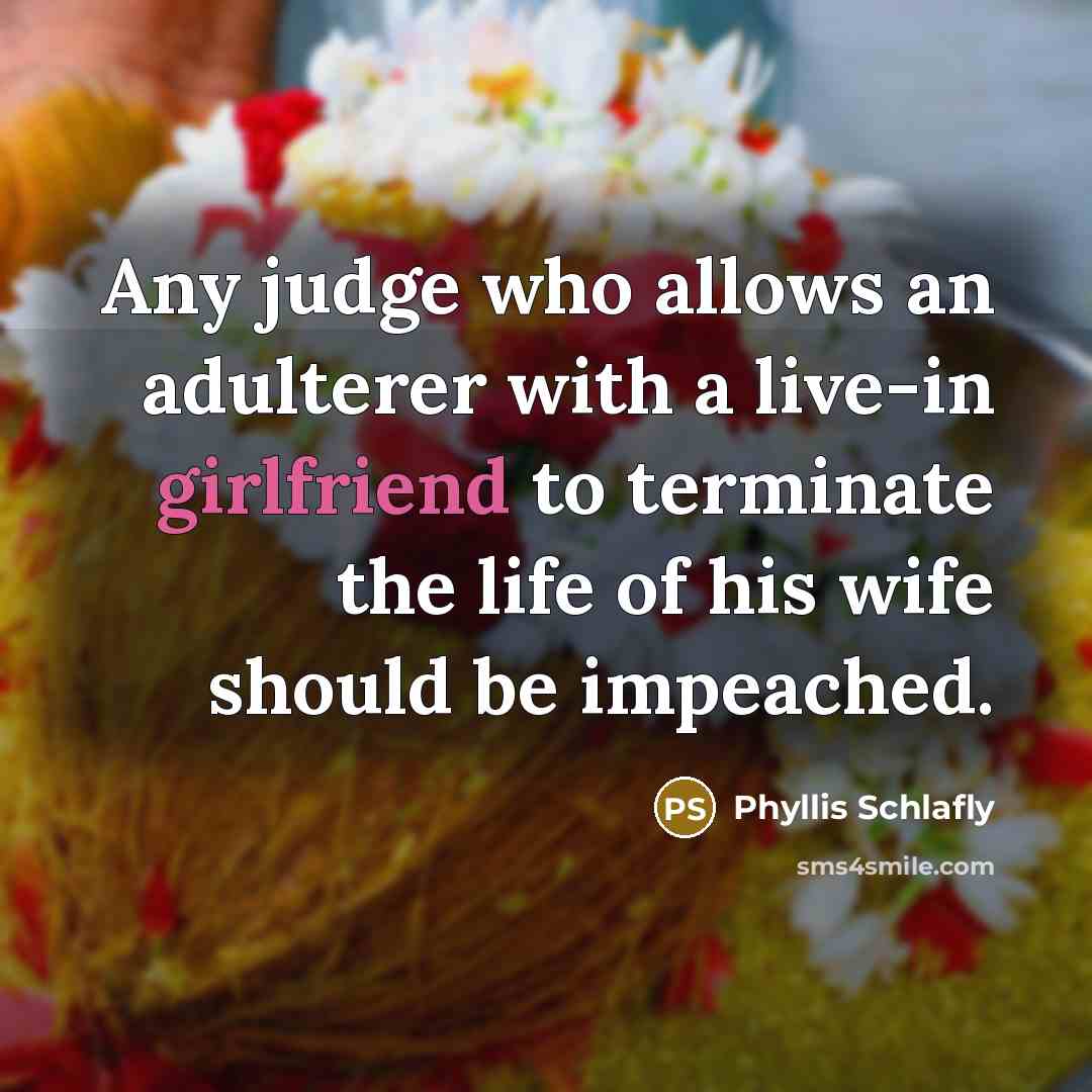 “Any judge who allows an adulterer with a live-in girlfriend to terminate the life of his wife should be impeached.” quote by Phyllis Schlafly