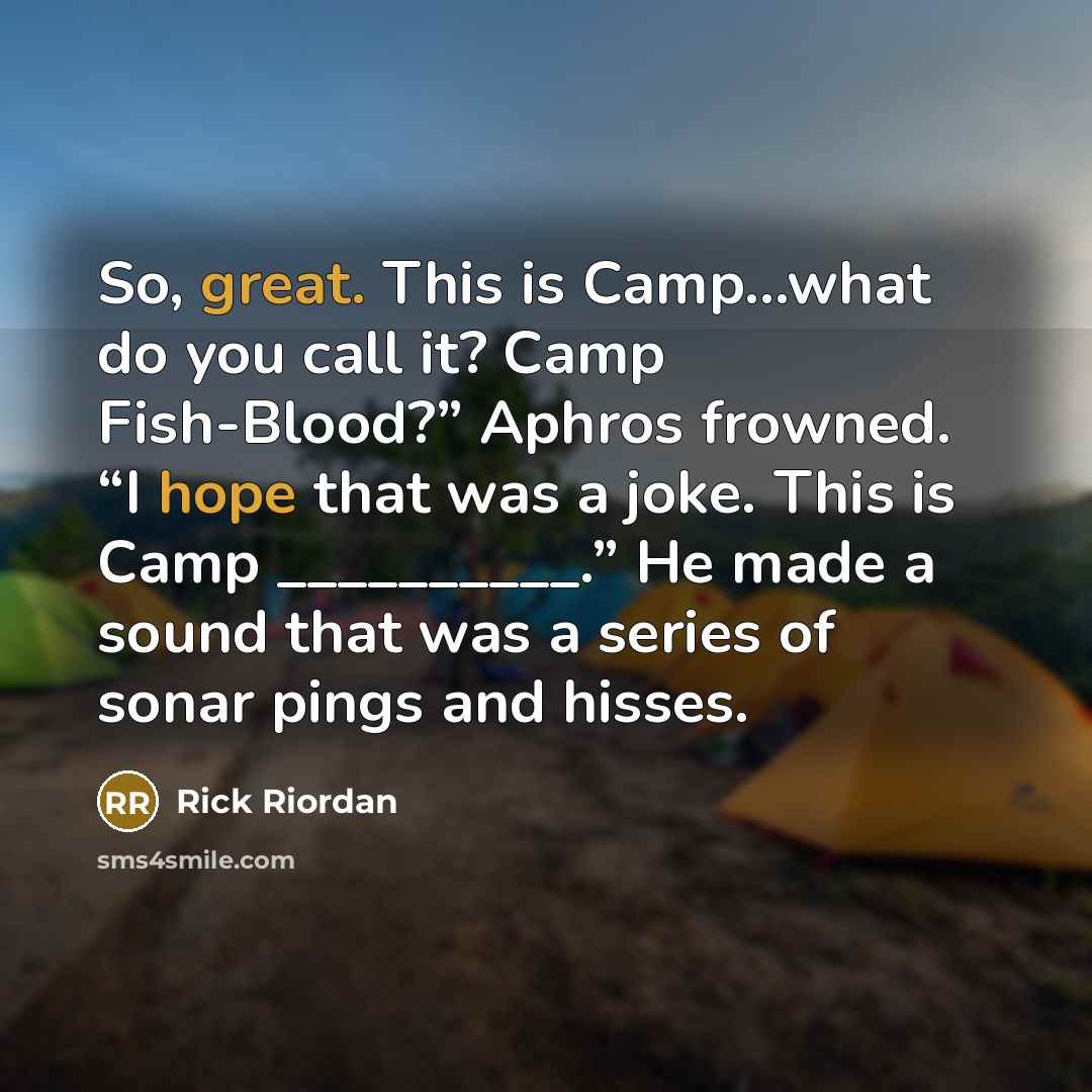“So, great. This is Camp…what do you call it? Camp Fish-Blood?” Aphros frowned. “I hope that was a joke. This is Camp __________.” He made a sound that was a series of sonar pings and hisses.” quote by Rick Riordan