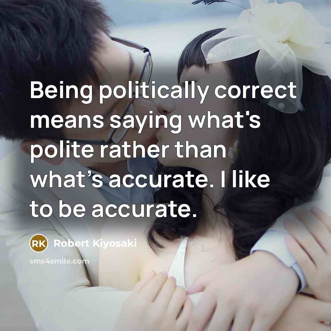 “Being politically correct means saying what's polite rather than what's accurate. I like to be accurate.” quote by Robert Kiyosaki