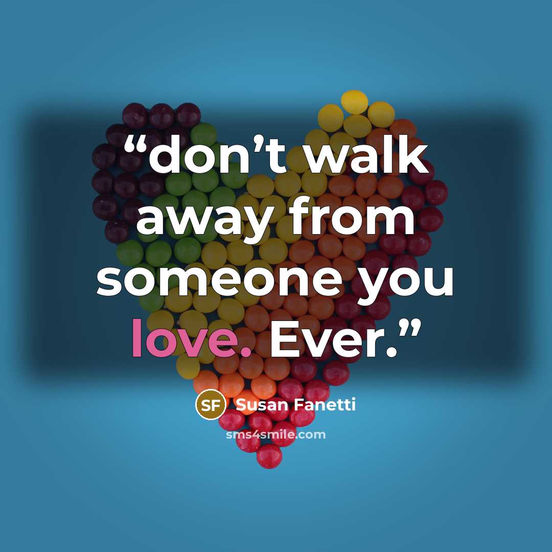 “don’t walk away from someone you love. Ever.” quote by Susan Fanetti