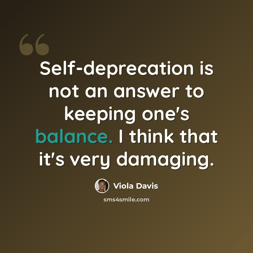“Self-deprecation is not an answer to keeping one's balance. I think that it's very damaging.” quote by Viola Davis