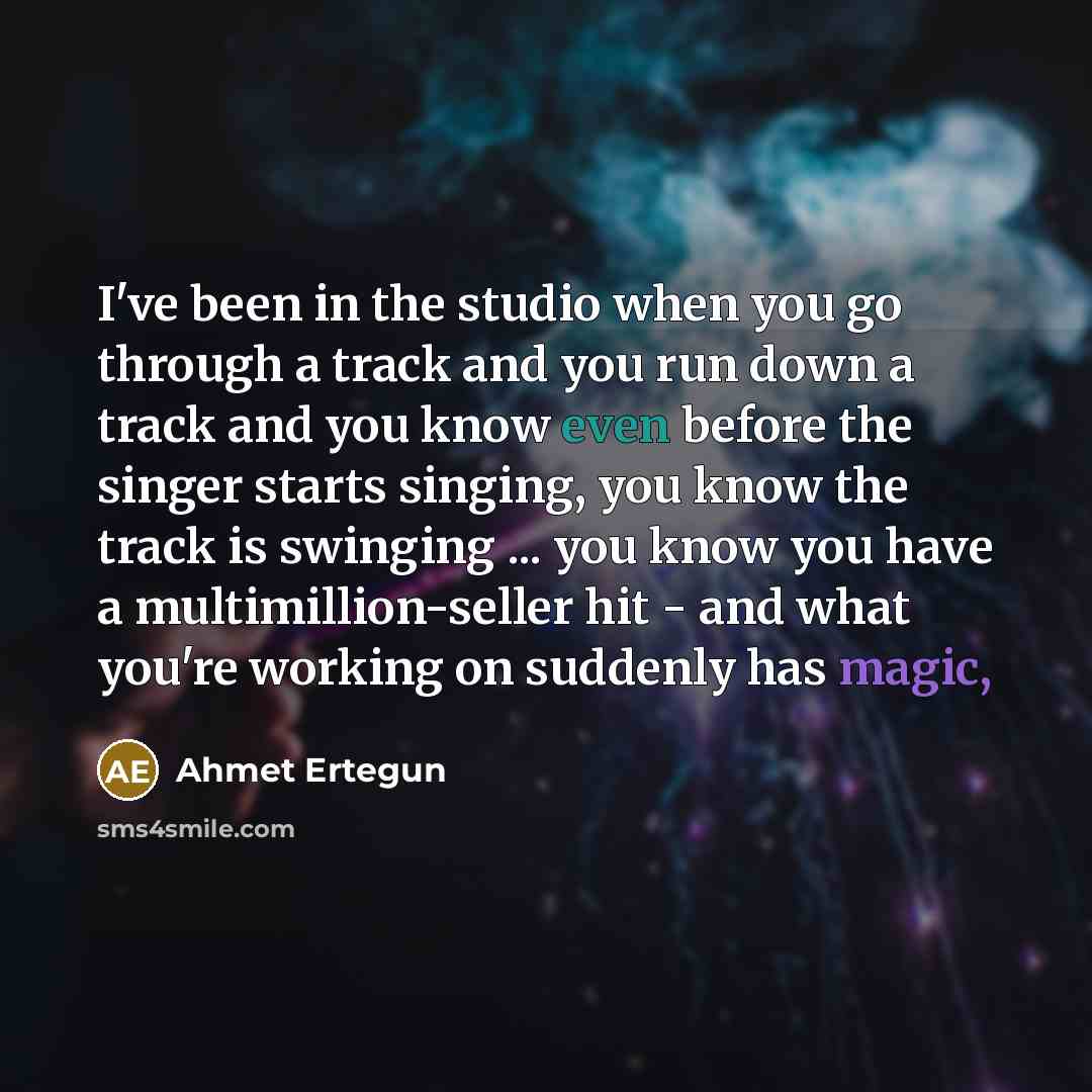 “I've been in the studio when you go through a track and you run down a track and you know even before the singer starts singing, you know the track is swinging ... you know you have a multimillion-seller hit - and what you're working on suddenly has magic,” quote by Ahmet Ertegun