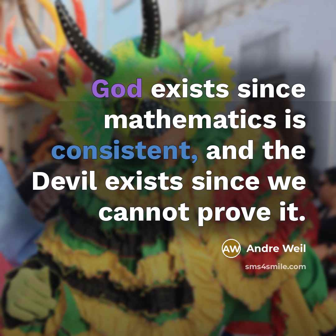 “God exists since mathematics is consistent, and the Devil exists since we cannot prove it.” quote by Andre Weil
