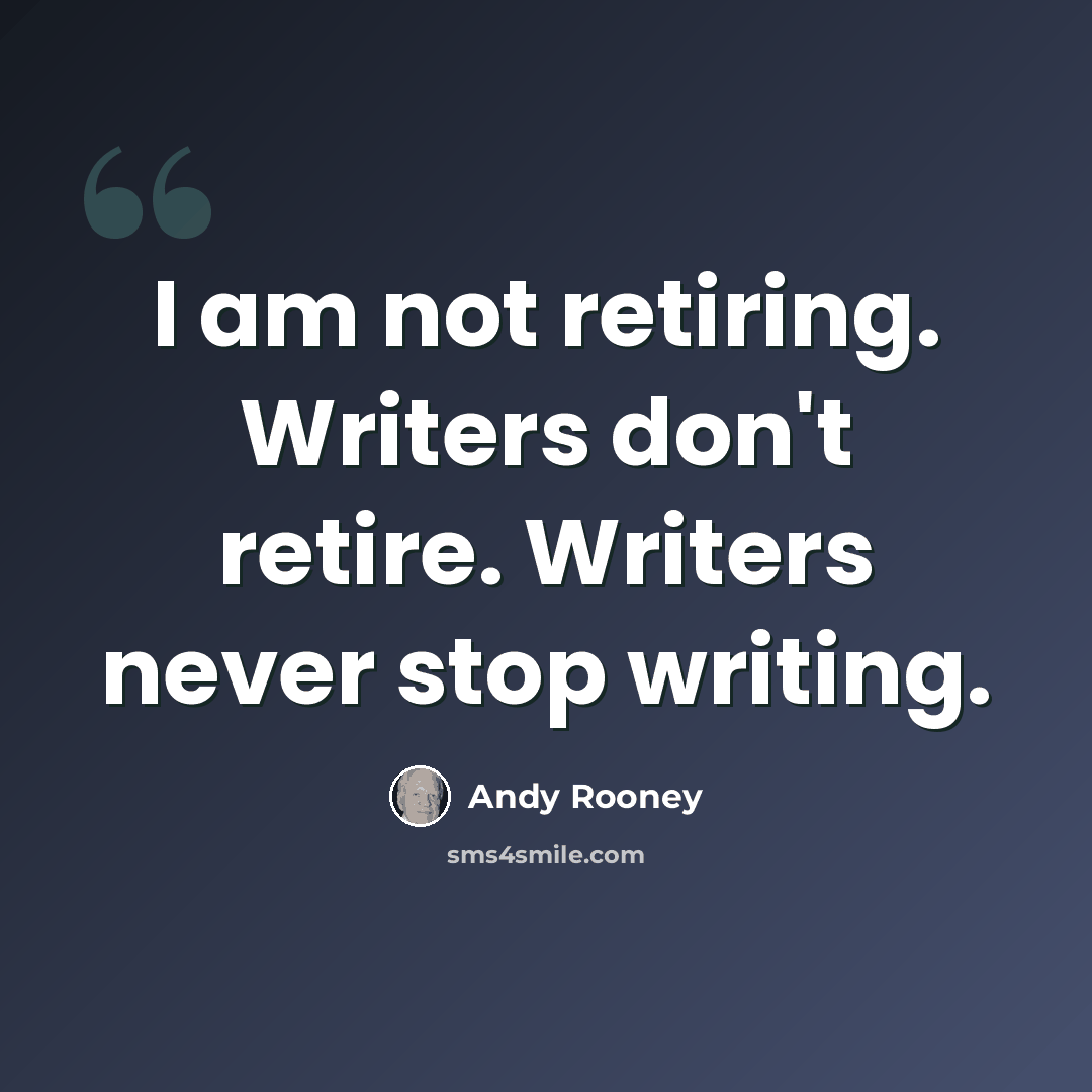 “I am not retiring. Writers don't retire. Writers never stop writing.” quote by Andy Rooney