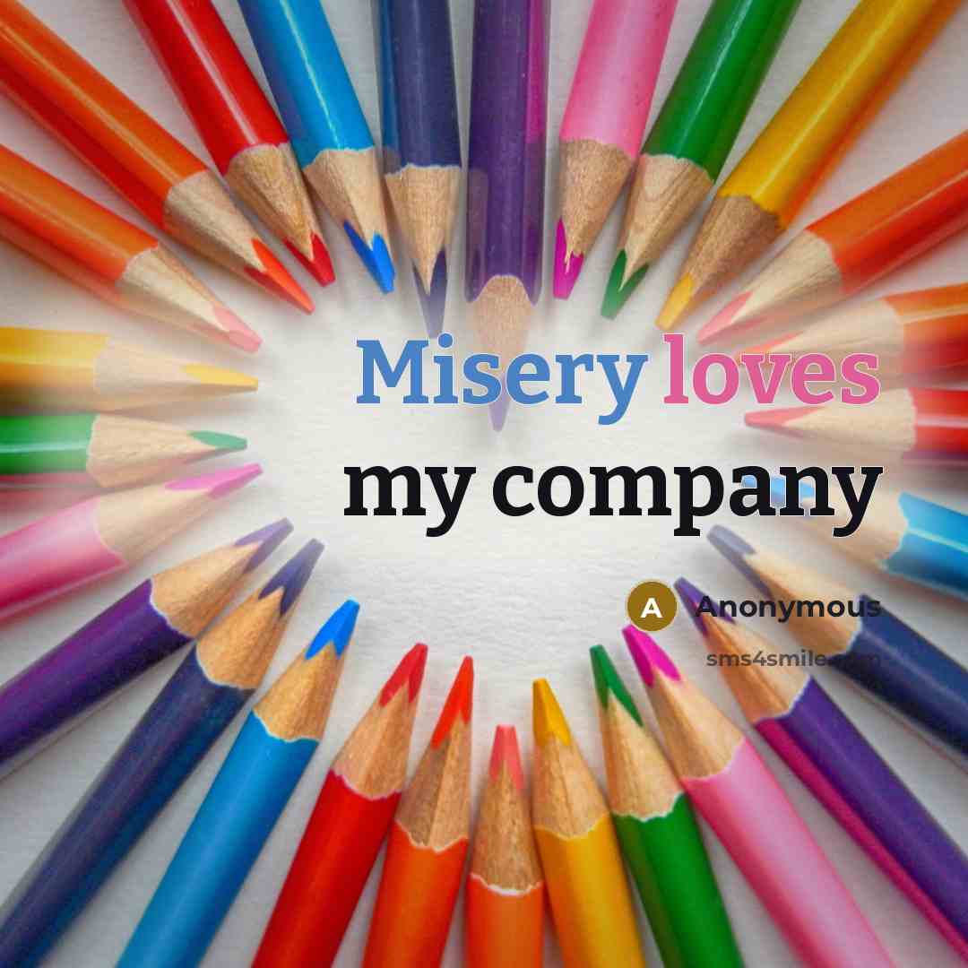 “Misery loves my company” quote by Anonymous