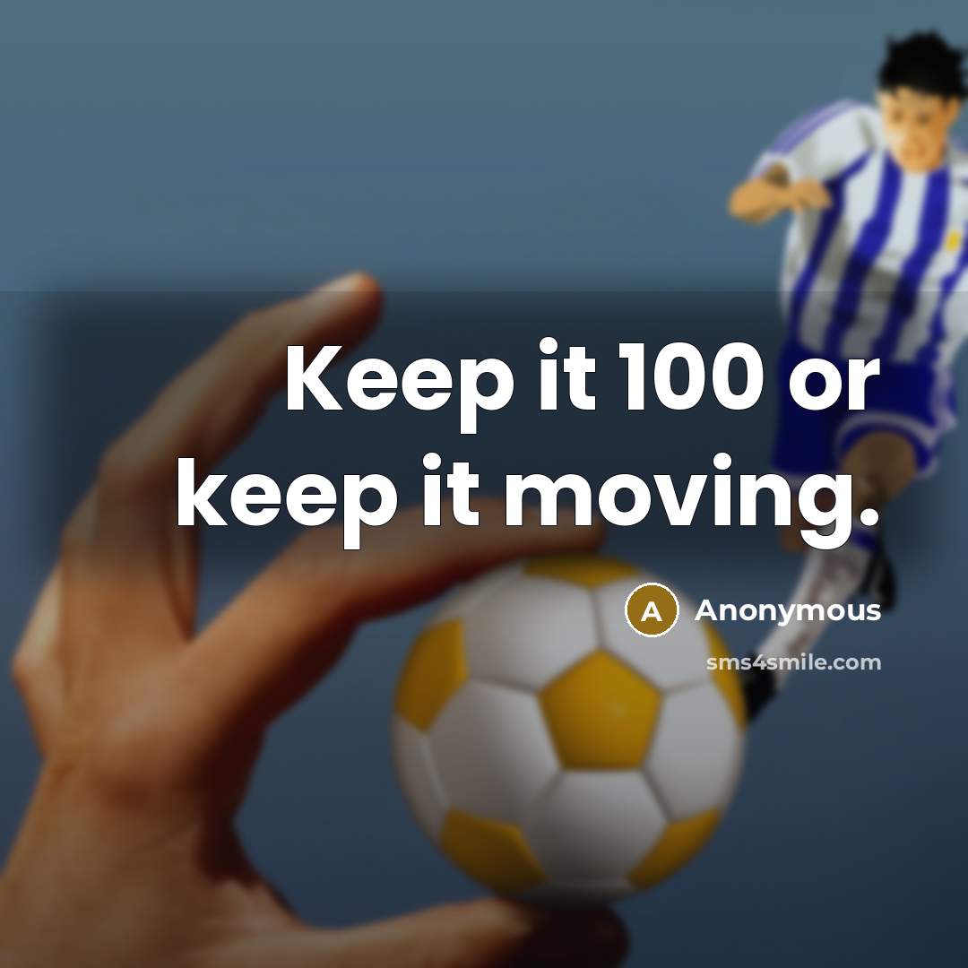 “Keep it 100 or keep it moving.” quote by Anonymous