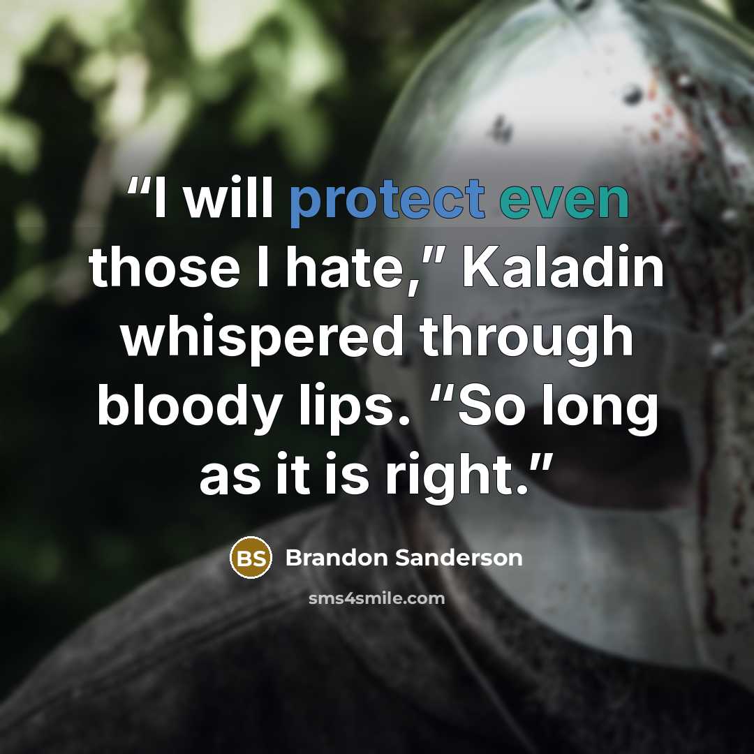 “I will protect even those I hate,” Kaladin whispered through bloody lips. “So long as it is right.” quote by Brandon Sanderson