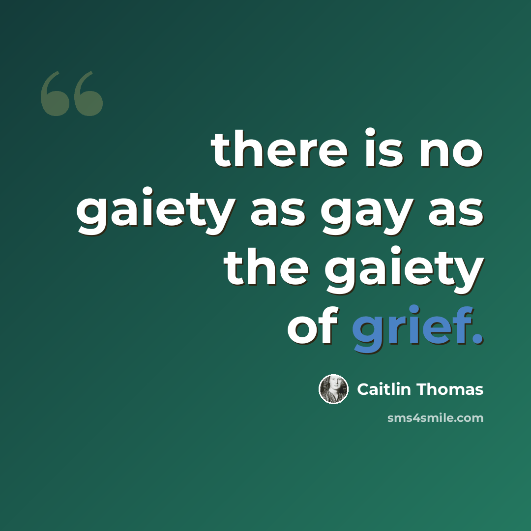 “there is no gaiety as gay as the gaiety of grief.” quote by Caitlin Thomas
