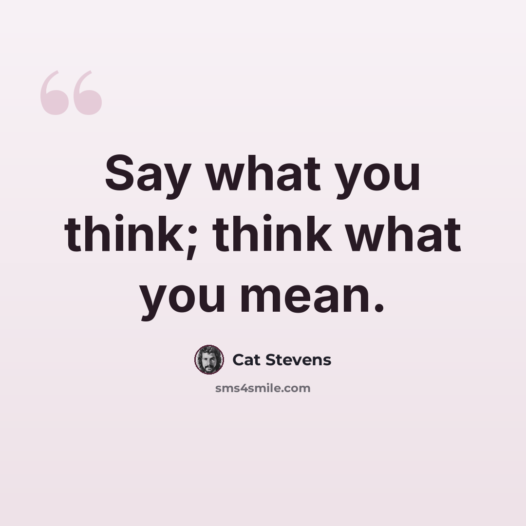 “Say what you think; think what you mean.” quote by Cat Stevens