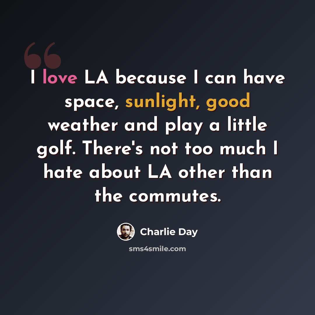 “I love LA because I can have space, sunlight, good weather and play a little golf. There's not too much I hate about LA other than the commutes.” quote by Charlie Day