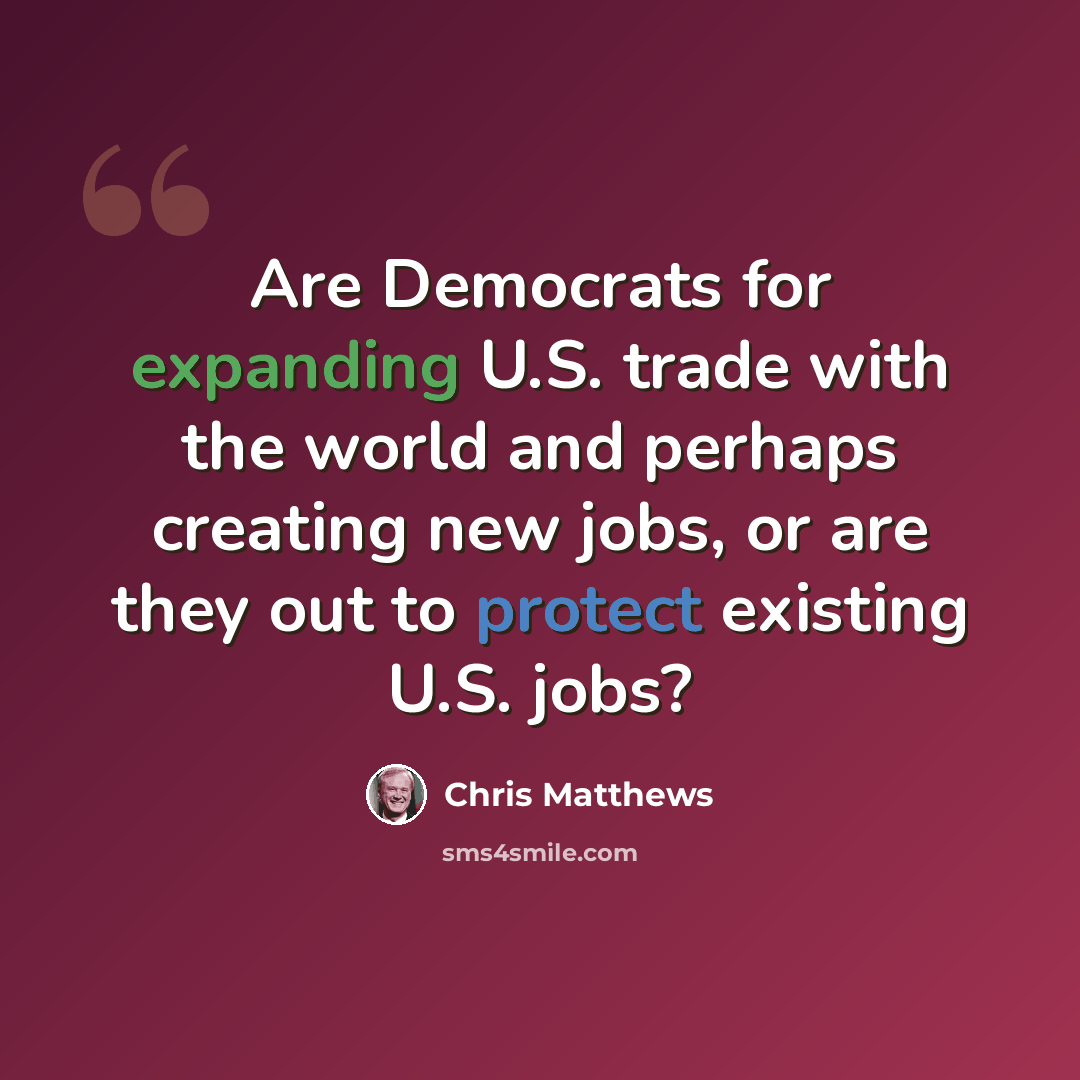“Are Democrats for expanding U.S. trade with the world and perhaps creating new jobs, or are they out to protect existing U.S. jobs?” quote by Chris Matthews