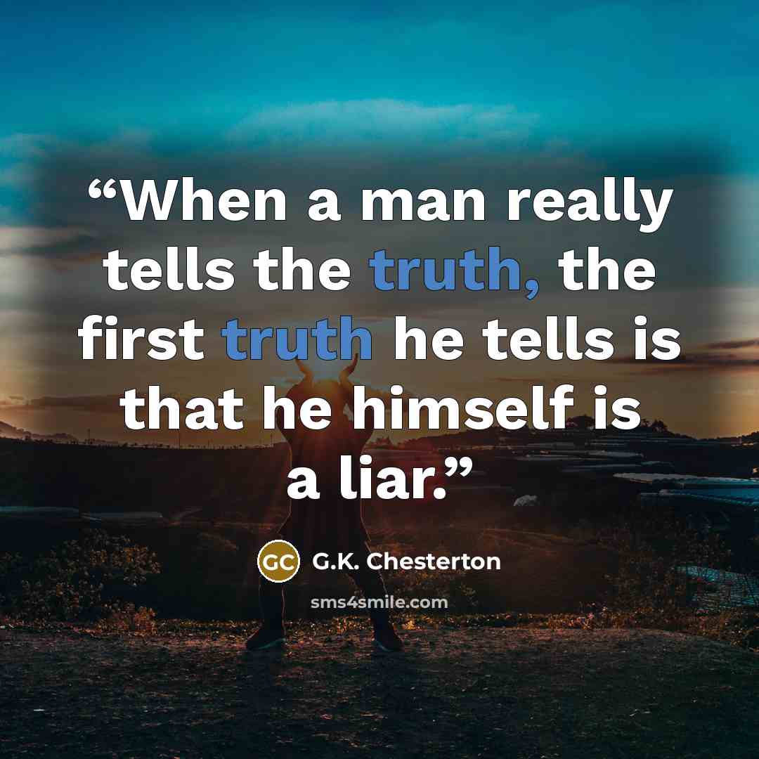 “When a man really tells the truth, the first truth he tells is that he himself is a liar.” quote by G.K. Chesterton